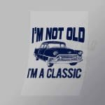 DCCD0117 Im Not Old Im A Classic Direct To Film Transfer Mock Up