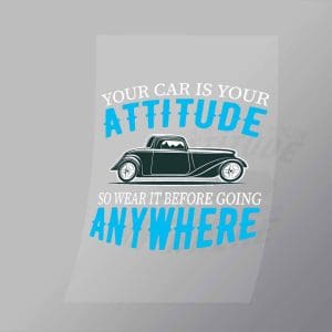 DCCD0263 Your Car Is Your Attitude So Wear It Before Going Anywhere Direct To Film Transfer Mock Up