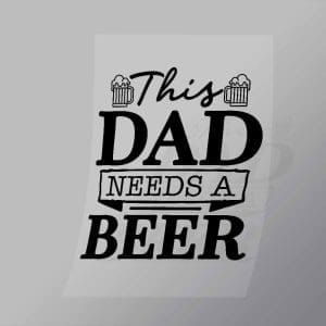 DCDB0004 This Dad Needs A Beer Black Direct To Film Transfer Mock Up