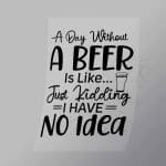 DCDB0008 A Day Without Beer Is Like I Have No Idea Black Direct To Film Transfer Mock Up