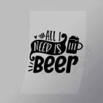 DCDB0016 All I Need Is Beer Black Direct To Film Transfer Mock Up