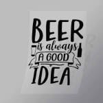 DCDB0018 Beer is Always A Good Idea Black Direct To Film Transfer Mock Up