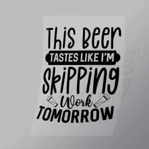 DCDB0031 This Beer Tastes Like Im Skipping Work Tomorrow Black Direct To Film Transfer Mock Up