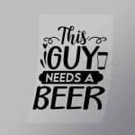 DCDB0032 This Guy Needs A Beer Black Direct To Film Transfer Mock Up