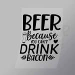 DCDB0035 Beer Because You Cant Drink Bacon Black Direct To Film Transfer Mock Up