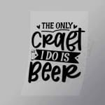 DCDB0046 The Only Craft I Do Is Beer Black Direct To Film Transfer Mock Up
