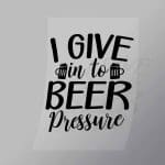 DCDB0049 I Give Into Beer Pressure Black Direct To Film Transfer Mock Up