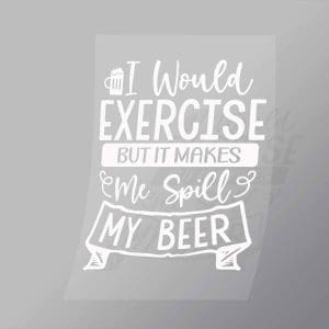 DCDB0071 I Would Excersise But It Makes Me Spill My Beer White Direct To Film Transfer Mock Up
