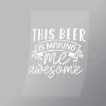 DCDB0077 This Beer Is Making Me Awesome White Direct To Film Transfer Mock Up