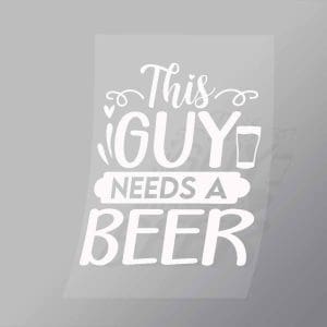 DCDB0082 This Guy Needs A Beer White Direct To Film Transfer Mock Up