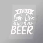 DCDB0084 You Look Like I Need A Beer White Direct To Film Transfer Mock Up