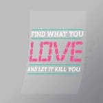 DCGG0054 Find What You Love And Let It Kill You Direct To Film Transfer Mock Up