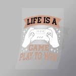 DCGG0077 Life Is A Game Play To Win Direct To Film Transfer Mock Up