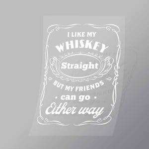 DCLG0211 I Like My Whiskey Straight By My Friends Can Go Either Way Direct To Film Transfer Mock Up