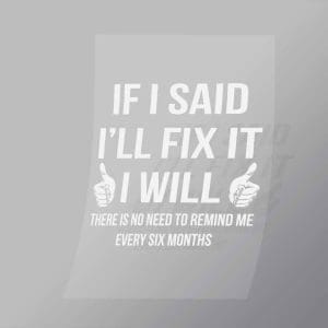 DCMC0039 If I Said Ill Fix It I Will There Is No Need To Remind Me Every Six Months Direct To Film Transfer Mock Up