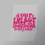 DCQA0002 Your Energy Is Not For Everyone Direct To Film Transfer Mock Up