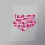 DCQA0005 I May Look Depressing But Im Also Anxious Direct To Film Transfer Mock Up