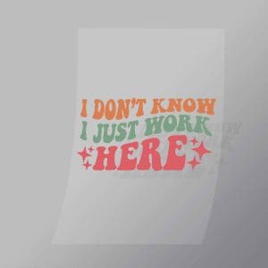 DCQF0028 I Dont Know I Just Work Here Direct To Film Transfer Mock Up
