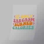 DCQF0032 Of Only Sarcasm Burned Calories Direct To Film Transfer Mock Up