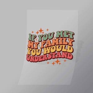 DCQF0034 If You Met My Family You Would Understand Direct To Film Transfer Mock Up
