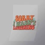 DCQF0039 Sorry I Wasnt Listening Direct To Film Transfer Mock Up
