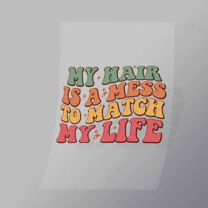 DCQF0042 My Hair Is Aa Mess To Match My Life Direct To Film Transfer Mock Up