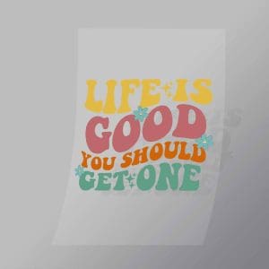 DCQF0048 Life Is Good You Should Get One Direct To Film Transfer Mock Up