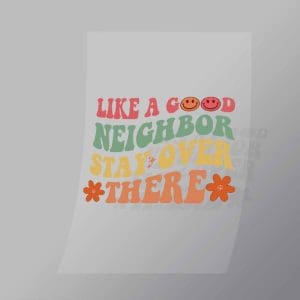 DCQF0063 Like A Good Neighbor Stay Over There Direct To Film Transfer Mock Up
