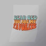 DCQF0087 Dear Bed You Are My Favorite Direct To Film Transfer Mock Up