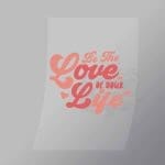 DCQF0102 Be The Love Of Your Life Direct To Film Transfer Mock Up