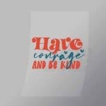 DCQF0106 Have Courage And Be Kind Direct To Film Transfer Mock Up