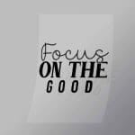 DCQF0114 Focus on the Good Direct To Film Transfer Mock Up