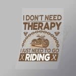 DCSB0081 I Don't Need Therapy I Just Need To Go Riding Direct To Film Transfer Mock Up