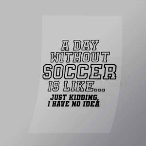 DCSC0046 A Dat Without Soccer Is Like I Dont Know Outline Direct To Film Transfer Mock Up