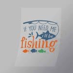 DCSF0016 If You Need Me Ill Be Fishing Direct To Film Transfer Mock Up