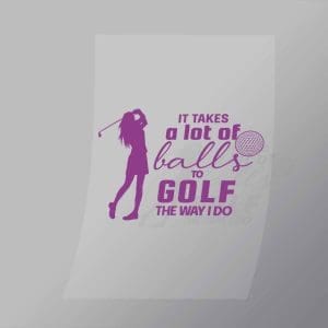 DCSG0011 It Takes Alot Of Balls To Golf The Way I Do Pink Direct To Film Transfer Mock Up