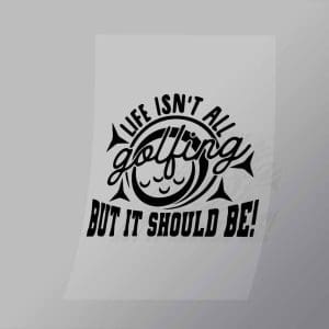 DCSG0012 Life Isnt All Golfing But It Should Be Direct To Film Transfer Mock Up