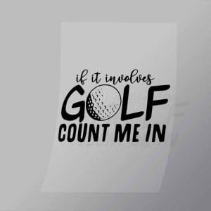 DCSG0150 If It Involves Golf Count Me In Direct To Film Transfer Mock Up