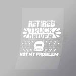 DCTR0067 Retired Truck Driver Not My Problem Direct To Film Transfer Mock Up