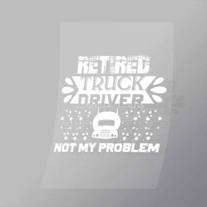 DCTR0067 Retired Truck Driver Not My Problem Direct To Film Transfer Mock Up
