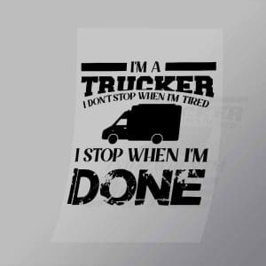 DCTR0084 Im A Trucker I Dont Stop When Im Tired I Stop When Im Done Direct To Film Transfer Mock Up